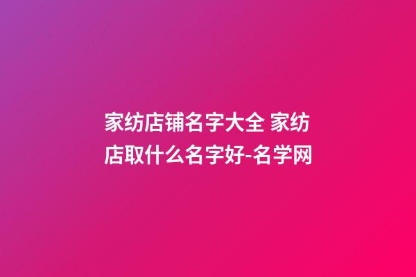 家纺店铺名字大全 家纺店取什么名字好-名学网